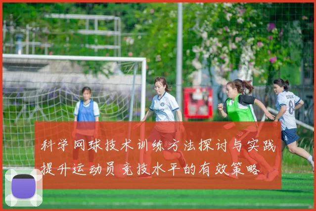 科学网球技术训练方法探讨与实践提升运动员竞技水平的有效策略